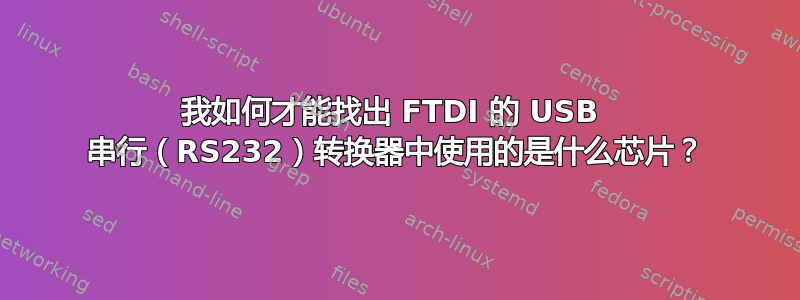 我如何才能找出 FTDI 的 USB  串行（RS232）转换器中使用的是什么芯片？