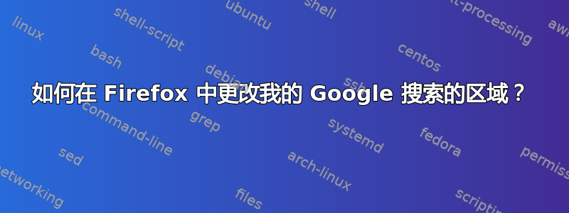 如何在 Firefox 中更改我的 Google 搜索的区域？