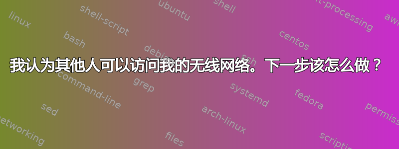 我认为其他人可以访问我的无线网络。下一步该怎么做？