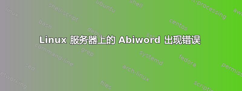 Linux 服务器上的 Abiword 出现错误