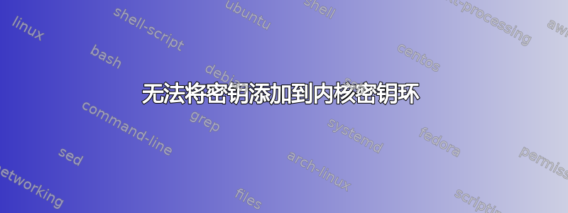 无法将密钥添加到内核密钥环