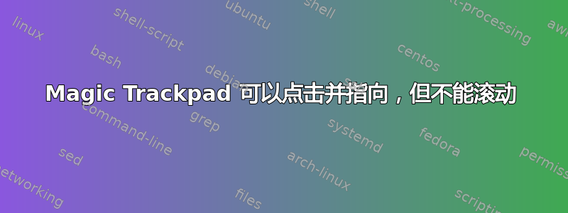 Magic Trackpad 可以点击并指向，但不能滚动