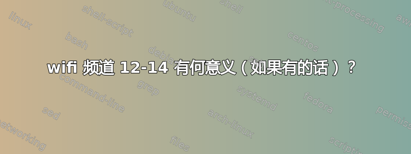 wifi 频道 12-14 有何意义（如果有的话）？