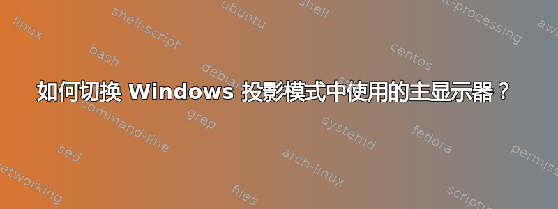 如何切换 Windows 投影模式中使用的主显示器？