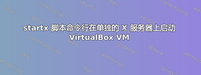 startx 脚本命令行在单独的 X 服务器上启动 VirtualBox VM