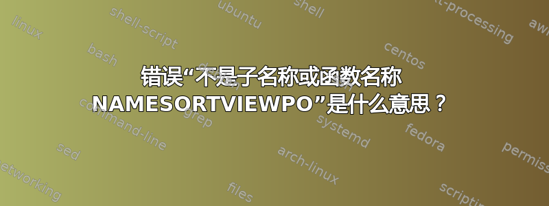 错误“不是子名称或函数名称 NAMESORTVIEWPO”是什么意思？