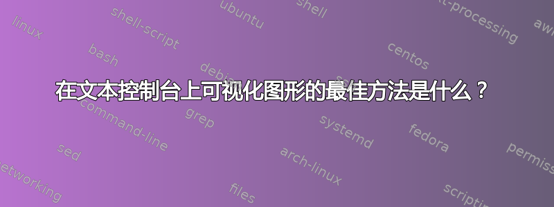 在文本控制台上可视化图形的最佳方法是什么？