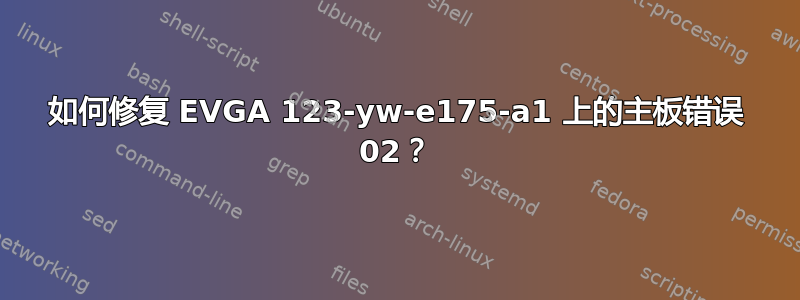 如何修复 EVGA 123-yw-e175-a1 上的主板错误 02？