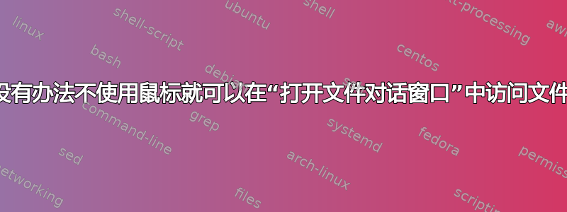 有没有办法不使用鼠标就可以在“打开文件对话窗口”中访问文件？