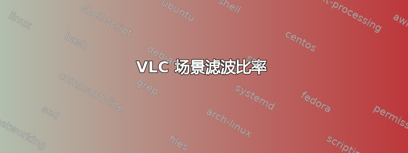 VLC 场景滤波比率