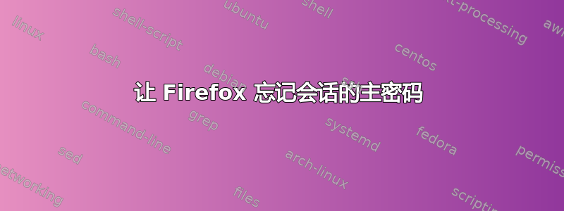 让 Firefox 忘记会话的主密码