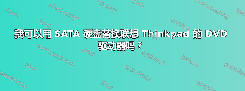 我可以用 SATA 硬盘替换联想 Thinkpad 的 DVD 驱动器吗？