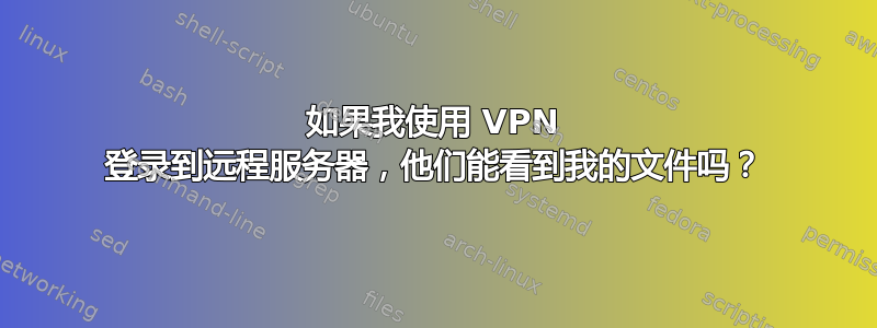 如果我使用 VPN 登录到远程服务器，他们能看到我的文件吗？