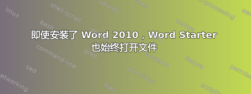 即使安装了 Word 2010，Word Starter 也始终打开文件