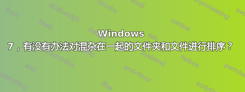 Windows 7，有没有办法对混杂在一起的文件夹和文件进行排序？