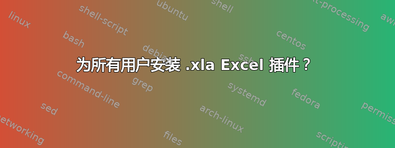 为所有用户安装 .xla Excel 插件？