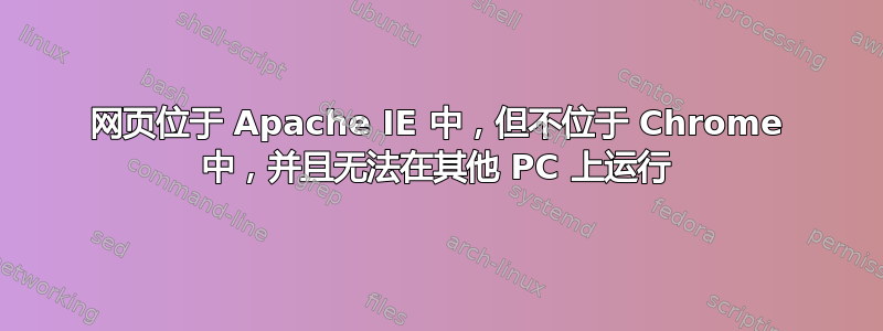 网页位于 Apache IE 中，但不位于 Chrome 中，并且无法在其他 PC 上运行