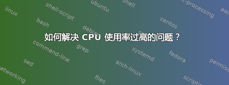 如何解决 CPU 使用率过高的问题？