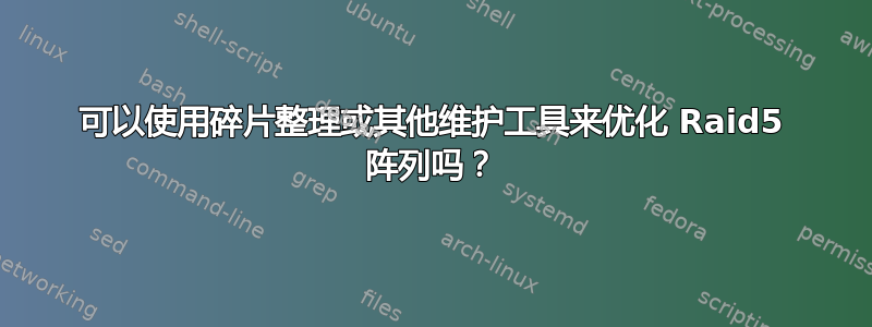 可以使用碎片整理或其他维护工具来优化 Raid5 阵列吗？