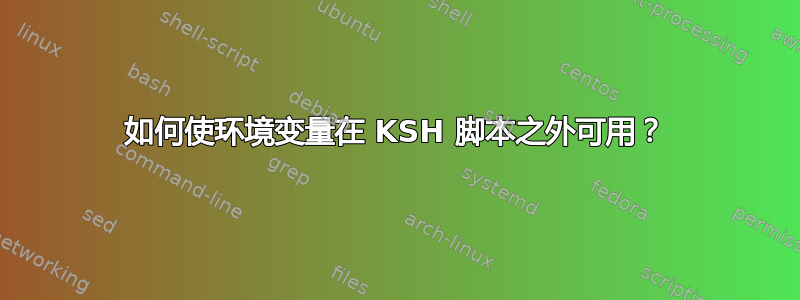 如何使环境变量在 KSH 脚本之外可用？