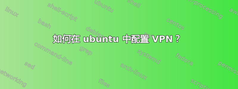 如何在 ubuntu 中配置 VPN？