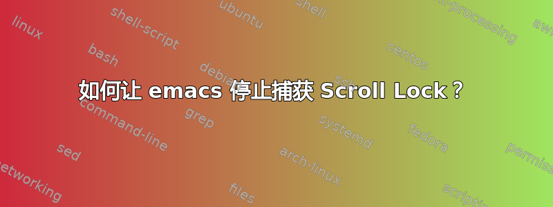 如何让 emacs 停止捕获 Scroll Lock？