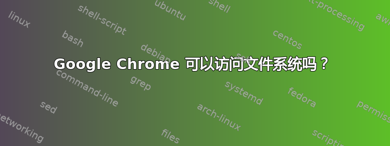 Google Chrome 可以访问文件系统吗？