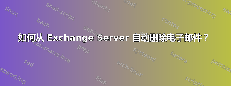 如何从 Exchange Server 自动删除电子邮件？