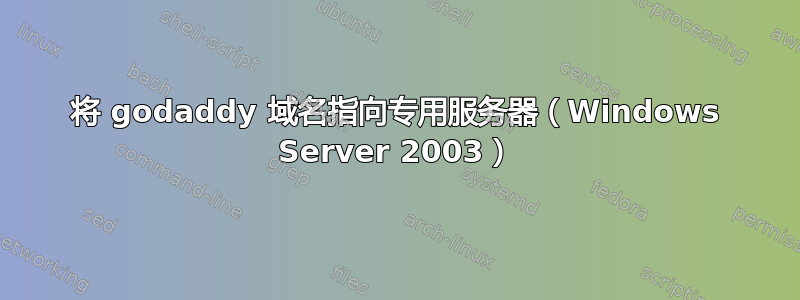 将 godaddy 域名指向专用服务器（Windows Server 2003）