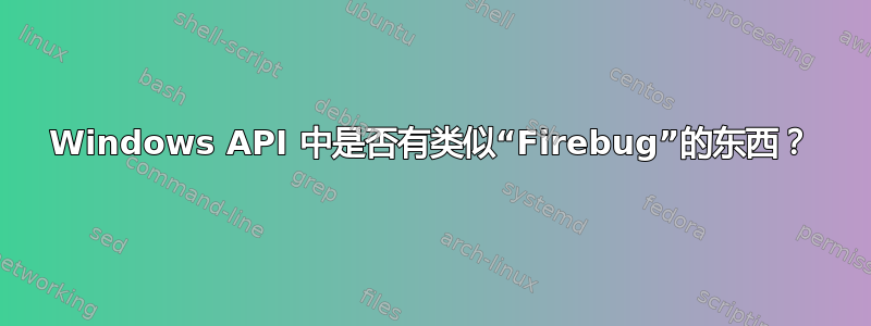 Windows API 中是否有类似“Firebug”的东西？