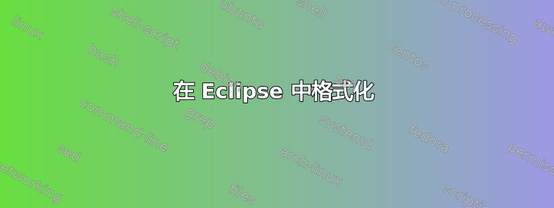 在 Eclipse 中格式化