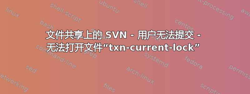 文件共享上的 SVN - 用户无法提交 - 无法打开文件“txn-current-lock”