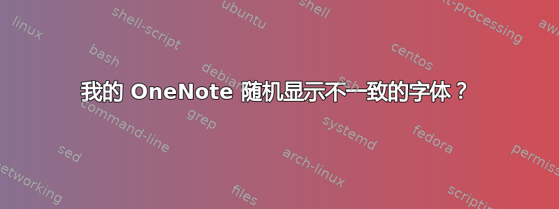 我的 OneNote 随机显示不一致的字体？