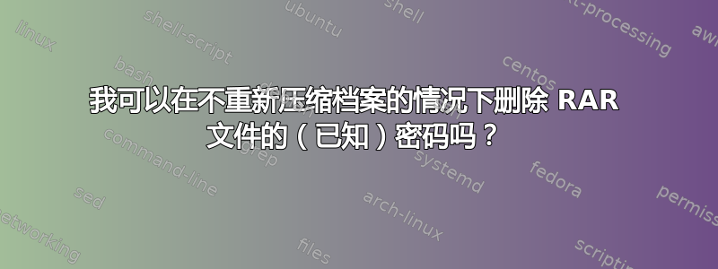 我可以在不重新压缩档案的情况下删除 RAR 文件的（已知）密码吗？