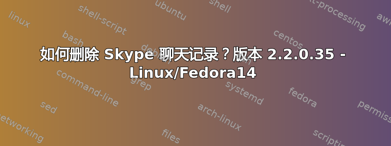 如何删除 Skype 聊天记录？版本 2.2.0.35 - Linux/Fedora14