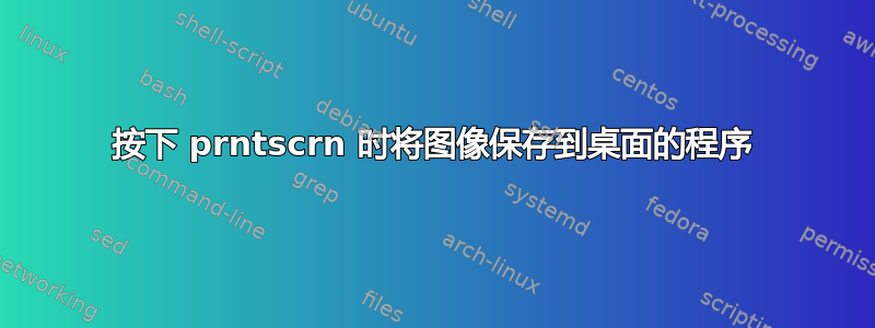 按下 prntscrn 时将图像保存到桌面的程序