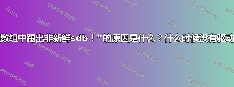 “md：从数组中踢出非新鲜sdb！”的原因是什么？什么时候没有驱动器故障？