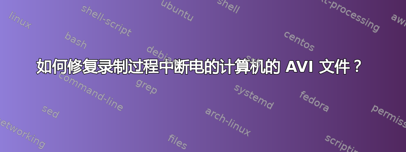 如何修复录制过程中断电的计算机的 AVI 文件？