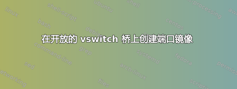 在开放的 vswitch 桥上创建端口镜像