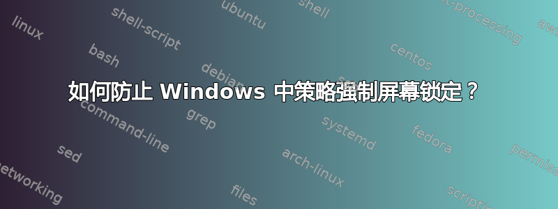 如何防止 Windows 中策略强制屏幕锁定？