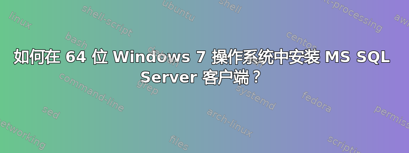 如何在 64 位 Windows 7 操作系统中安装 MS SQL Server 客户端？