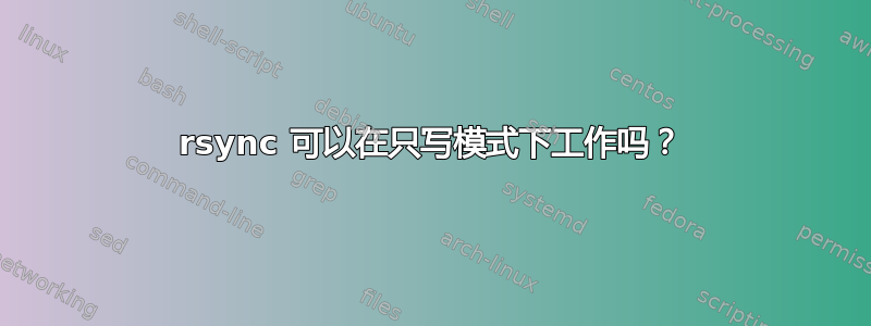 rsync 可以在只写模式下工作吗？