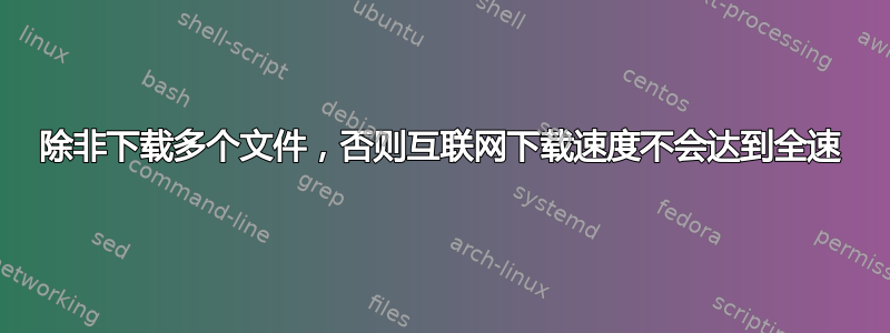 除非下载多个文件，否则互联网下载速度不会达到全速