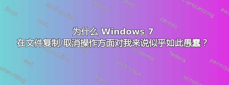 为什么 Windows 7 在文件复制/取消操作方面对我来说似乎如此愚蠢？