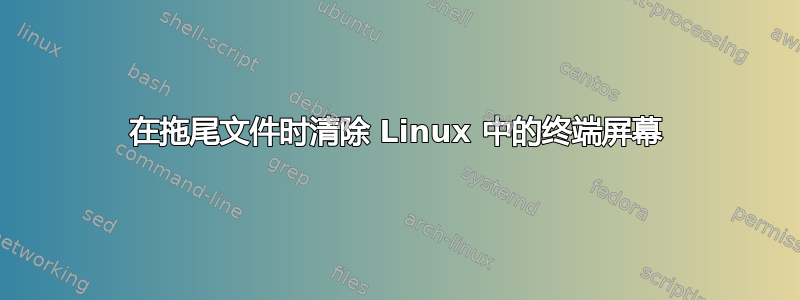 在拖尾文件时清除 Linux 中的终端屏幕