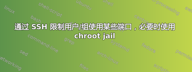 通过 SSH 限制用户/组使用某些端口，必要时使用 chroot jail