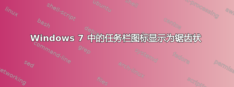 Windows 7 中的任务栏图标显示为锯齿状