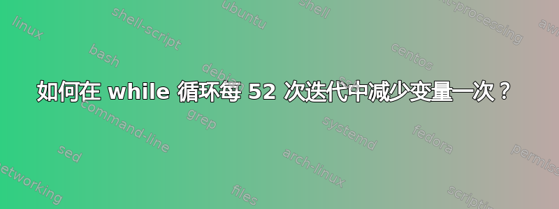 如何在 while 循环每 52 次迭代中减少变量一次？