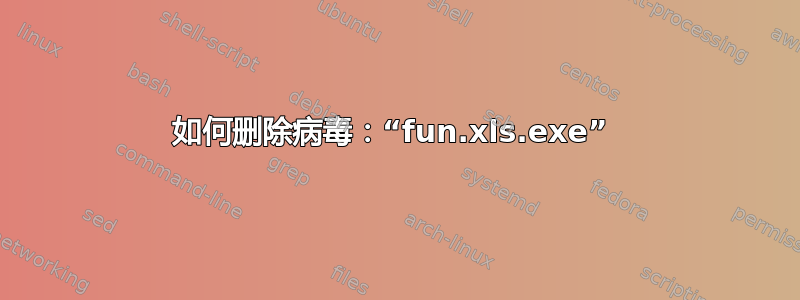 如何删除病毒：“fun.xls.exe” 