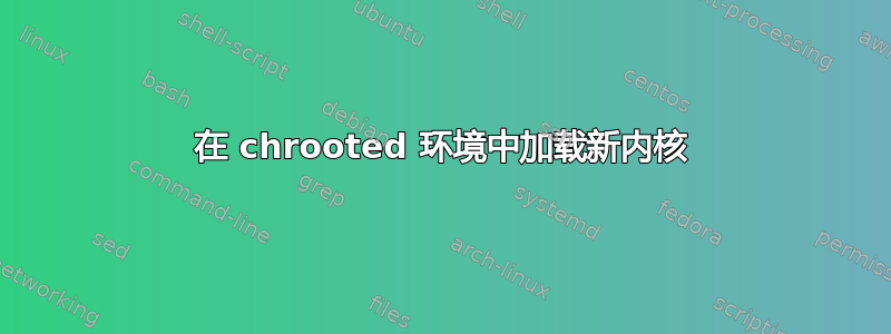 在 chrooted 环境中加载新内核